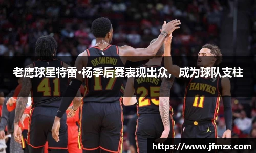 老鹰球星特雷·杨季后赛表现出众，成为球队支柱