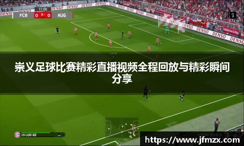 崇义足球比赛精彩直播视频全程回放与精彩瞬间分享