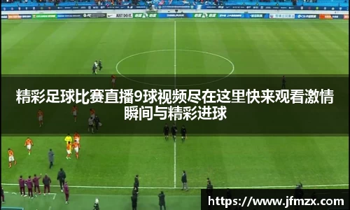 精彩足球比赛直播9球视频尽在这里快来观看激情瞬间与精彩进球