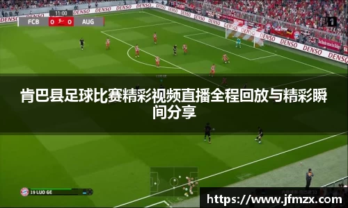 肯巴县足球比赛精彩视频直播全程回放与精彩瞬间分享
