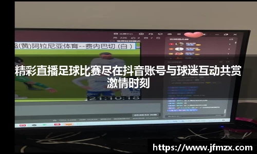 精彩直播足球比赛尽在抖音账号与球迷互动共赏激情时刻