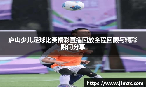 庐山少儿足球比赛精彩直播回放全程回顾与精彩瞬间分享