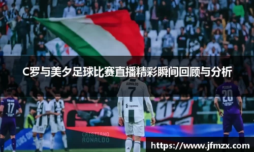C罗与美夕足球比赛直播精彩瞬间回顾与分析