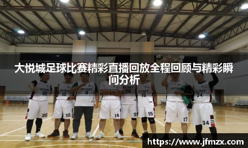 大悦城足球比赛精彩直播回放全程回顾与精彩瞬间分析