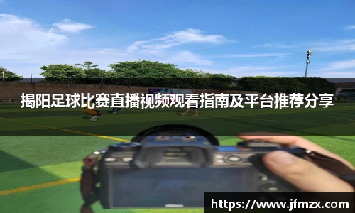 揭阳足球比赛直播视频观看指南及平台推荐分享