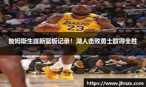 詹姆斯生涯新篮板记录！湖人击败勇士取得全胜