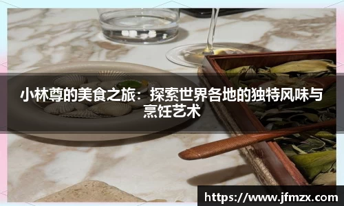 小林尊的美食之旅：探索世界各地的独特风味与烹饪艺术