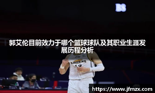 郭艾伦目前效力于哪个篮球球队及其职业生涯发展历程分析