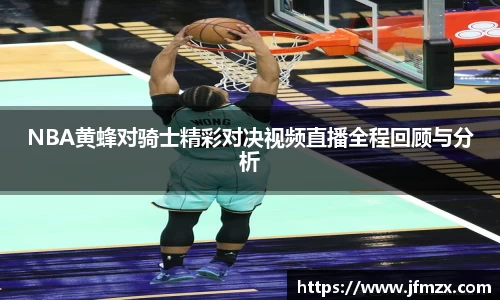 NBA黄蜂对骑士精彩对决视频直播全程回顾与分析