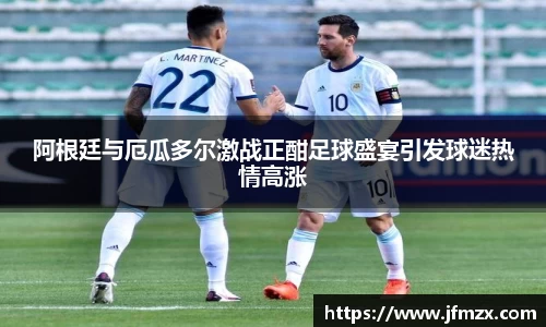 阿根廷与厄瓜多尔激战正酣足球盛宴引发球迷热情高涨